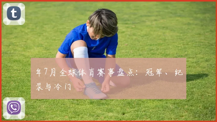 年7月全球体育赛事盘点：冠军、纪录与冷门