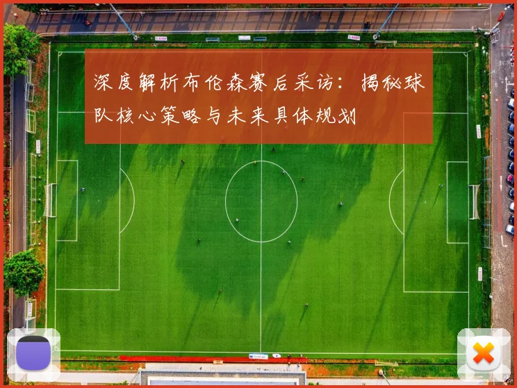 深度解析布伦森赛后采访:揭秘球队核心策略与未来具体规划