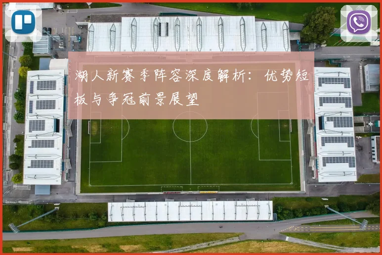 湖人新赛季阵容深度解析：优势短板与争冠前景展望