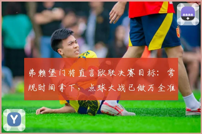弗赖堡门将直言欧联决赛目标：常规时间拿下，点球大战已做万全准备